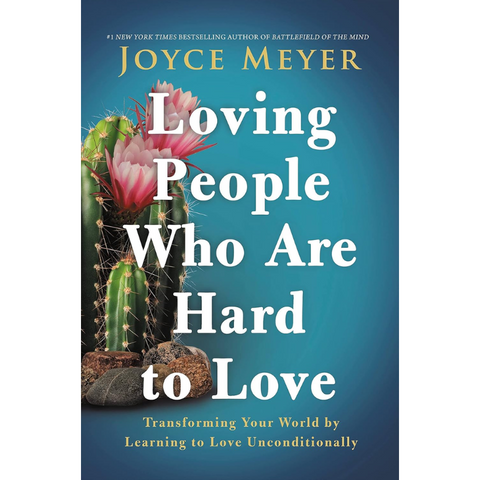 Loving People Who Are Hard to Love: Transforming Your World by Learning to Love Unconditionally